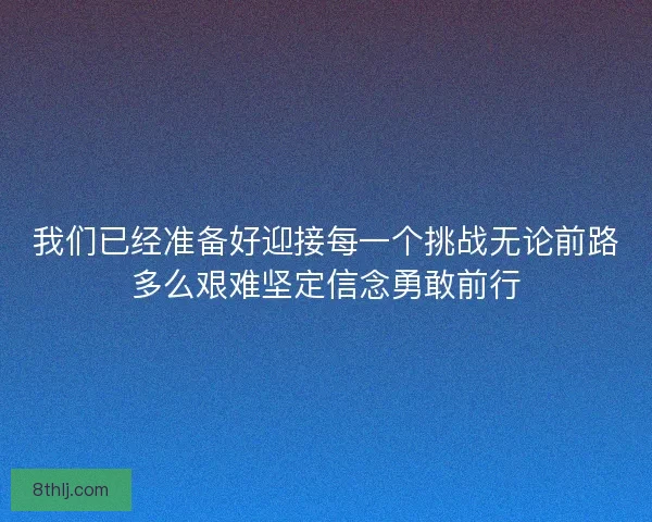 我们已经准备好迎接每一个挑战无论前路多么艰难坚定信念勇敢前行 我们已经准备好迎接每一个挑战无论前路多么艰难坚定信念勇敢前行