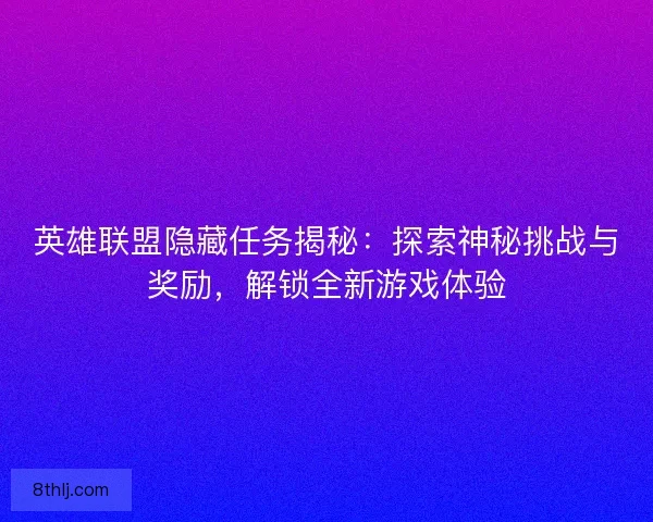 英雄联盟隐藏任务揭秘：探索神秘挑战与奖励，解锁全新游戏体验