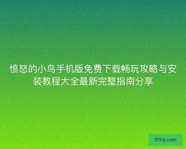 愤怒的小鸟手机版免费下载畅玩攻略与安装教程大全最新完整指南分享