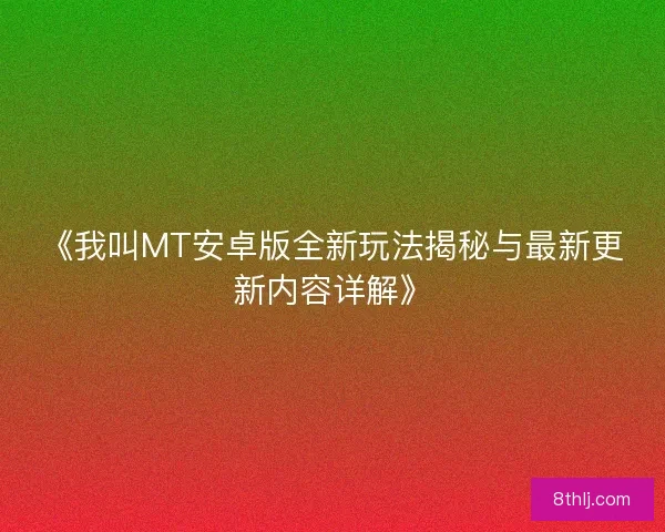 《我叫MT安卓版全新玩法揭秘与最新更新内容详解》