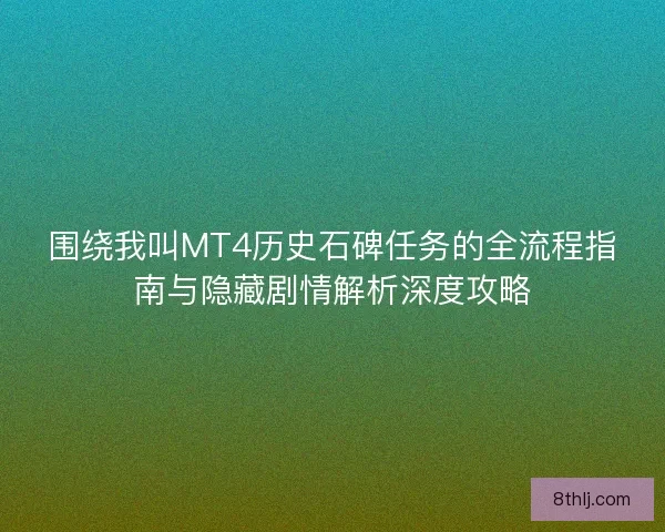 围绕我叫MT4历史石碑任务的全流程指南与隐藏剧情解析深度攻略