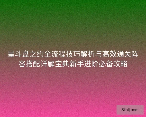 星斗盘之约全流程技巧解析与高效通关阵容搭配详解宝典新手进阶必备攻略