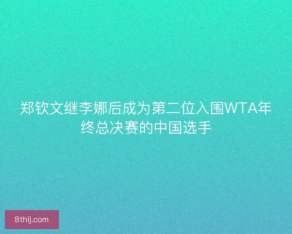 郑钦文继李娜后成为第二位入围WTA年终总决赛的中国选手 郑钦文继李娜后成为第二位入围WTA年终总决赛的中国选手