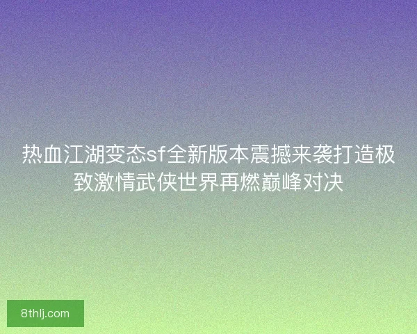 热血江湖变态sf全新版本震撼来袭打造极致激情武侠世界再燃巅峰对决 热血江湖变态sf全新版本震撼来袭打造极致激情武侠世界再燃巅峰对决