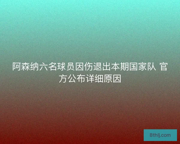 阿森纳六名球员因伤退出本期国家队 官方公布详细原因