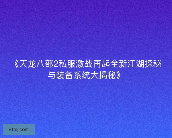 《天龙八部2私服激战再起全新江湖探秘与装备系统大揭秘》