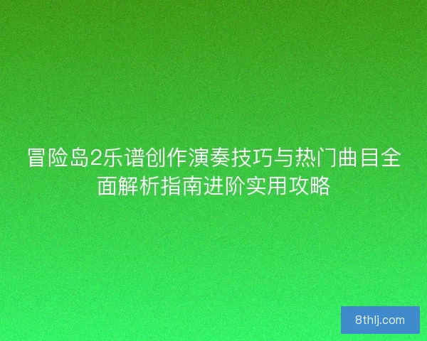 冒险岛2乐谱创作演奏技巧与热门曲目全面解析指南进阶实用攻略