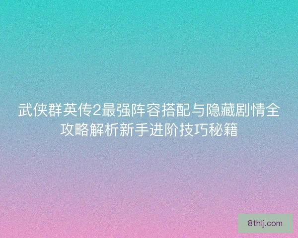 武侠群英传2最强阵容搭配与隐藏剧情全攻略解析新手进阶技巧秘籍 武侠群英传2最强阵容搭配与隐藏剧情全攻略解析新手进阶技巧秘籍