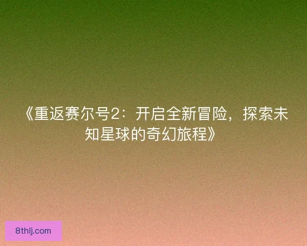 《重返赛尔号2:开启全新冒险,探索未知星球的奇幻旅程》 《重返赛尔号2:开启全新冒险,探索未知星球的奇幻旅程》